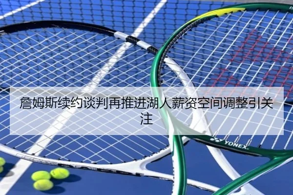 詹姆斯续约谈判再推进湖人薪资空间调整引关注