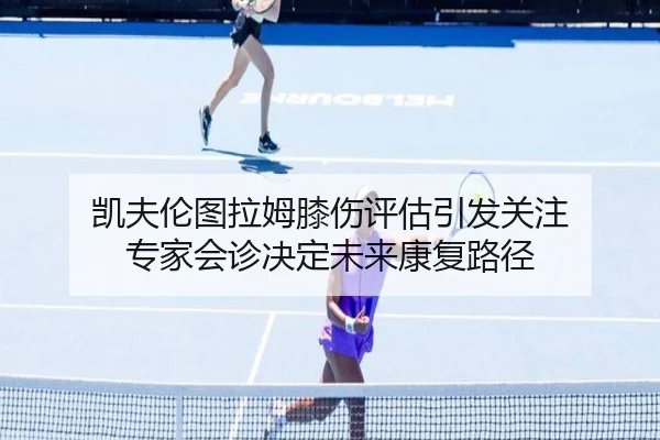 凯夫伦图拉姆膝伤评估引发关注 专家会诊决定未来康复路径